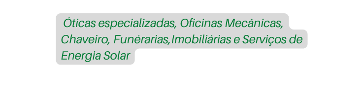 Óticas especializadas Oficinas Mecânicas Chaveiro Funérarias Imobiliárias e Serviços de Energia Solar