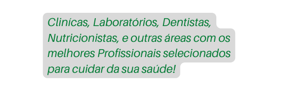 Clinícas Laboratórios Dentistas Nutricionistas e outras áreas com os melhores Profissionais selecionados para cuidar da sua saúde